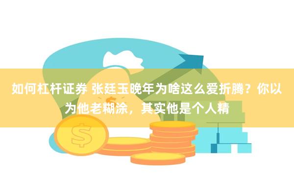 如何杠杆证券 张廷玉晚年为啥这么爱折腾？你以为他老糊涂，其实他是个人精