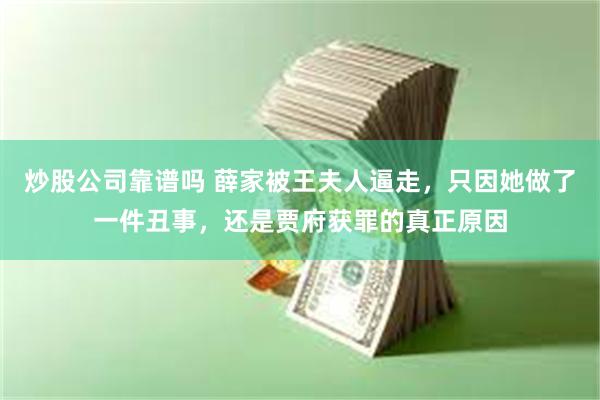 炒股公司靠谱吗 薛家被王夫人逼走，只因她做了一件丑事，还是贾府获罪的真正原因