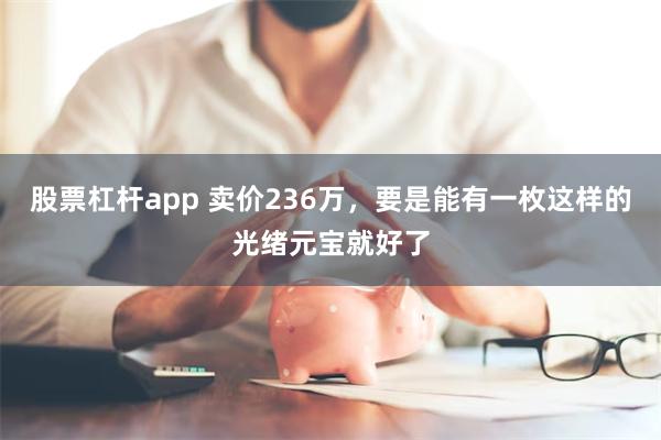 股票杠杆app 卖价236万，要是能有一枚这样的光绪元宝就好了