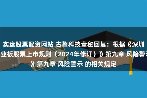 实盘股票配资网站 古鳌科技董秘回复：根据《深圳证券交易所创业板股票上市规则（2024年修订）》第九章 风险警示 的相关规定