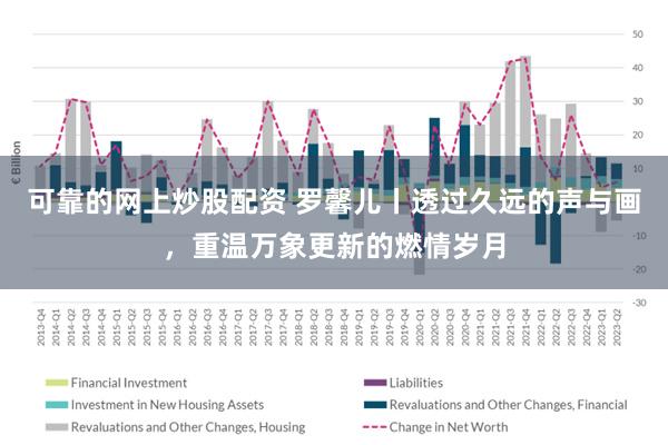 可靠的网上炒股配资 罗馨儿丨透过久远的声与画，重温万象更新的燃情岁月