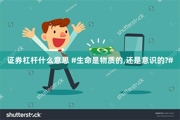 证券杠杆什么意思 #生命是物质的,还是意识的?#