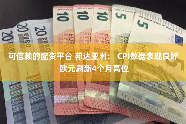 可信赖的配资平台 邦达亚洲： CPI数据表现良好 欧元刷新4个月高位