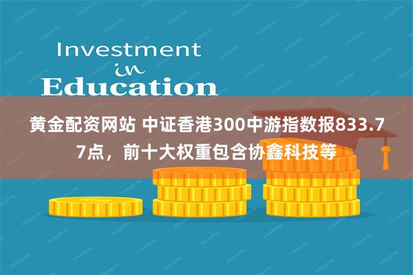 黄金配资网站 中证香港300中游指数报833.77点，前十大权重包含协鑫科技等