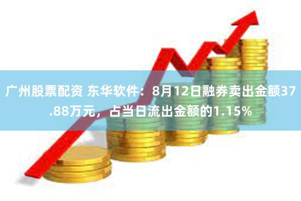 广州股票配资 东华软件：8月12日融券卖出金额37.88万元，占当日流出金额的1.15%