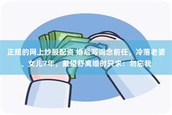 正规的网上炒股配资 婚后写词念前任，冷落老婆、女儿7年，戴望舒离婚时只求：勿忘我