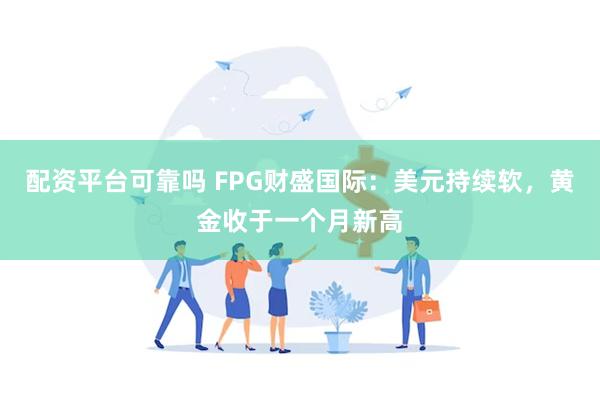 配资平台可靠吗 FPG财盛国际：美元持续软，黄金收于一个月新高