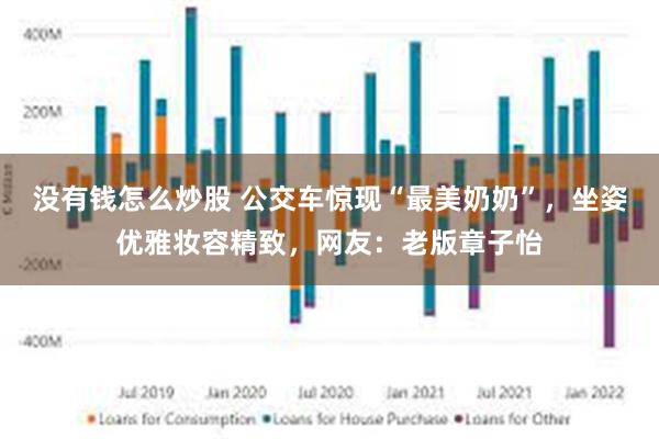 没有钱怎么炒股 公交车惊现“最美奶奶”，坐姿优雅妆容精致，网友：老版章子怡