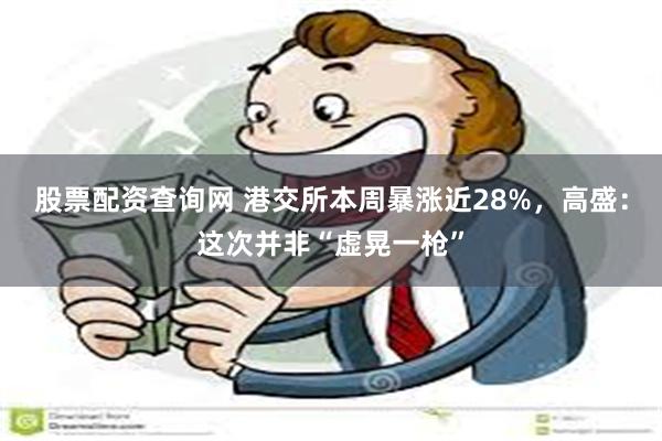 股票配资查询网 港交所本周暴涨近28%，高盛：这次并非“虚晃一枪”