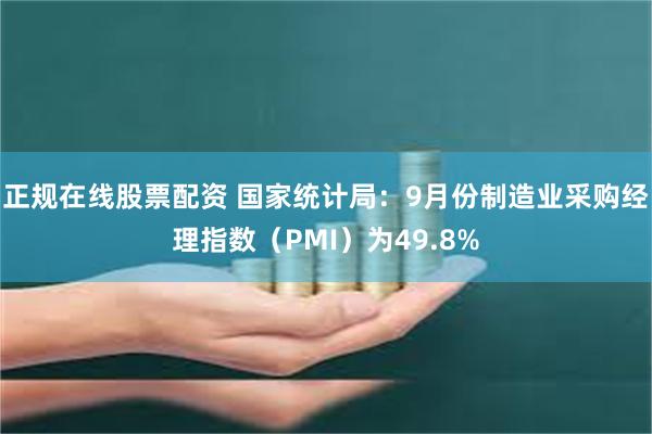 正规在线股票配资 国家统计局：9月份制造业采购经理指数（PMI）为49.8%