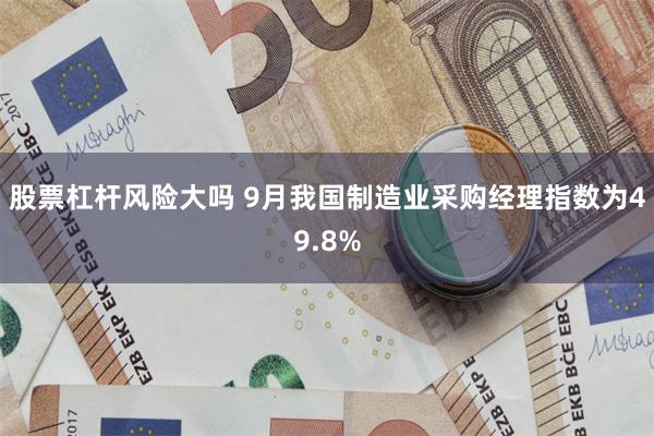 股票杠杆风险大吗 9月我国制造业采购经理指数为49.8%