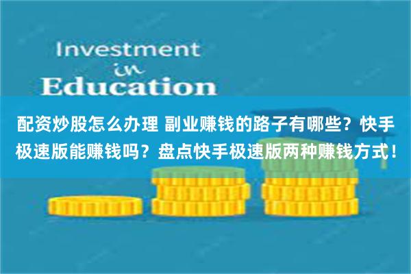 配资炒股怎么办理 副业赚钱的路子有哪些？快手极速版能赚钱吗？盘点快手极速版两种赚钱方式！