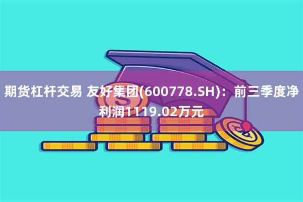 期货杠杆交易 友好集团(600778.SH)：前三季度净利润1119.02万元