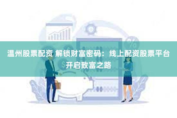 温州股票配资 解锁财富密码：线上配资股票平台开启致富之路