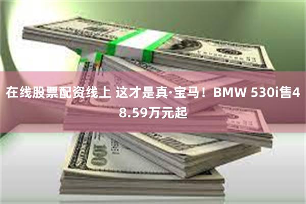 在线股票配资线上 这才是真·宝马！BMW 530i售48.59万元起