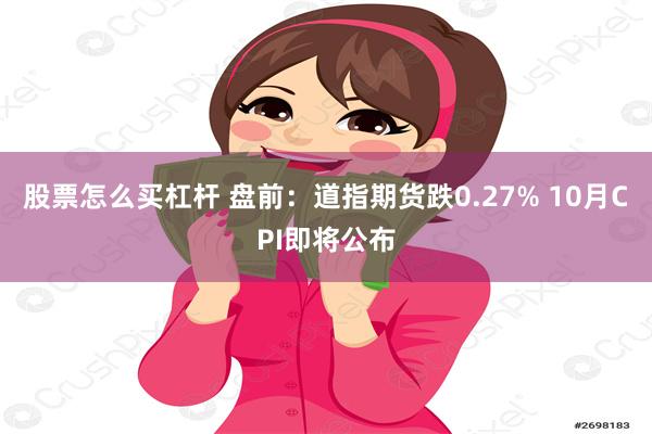 股票怎么买杠杆 盘前：道指期货跌0.27% 10月CPI即将公布