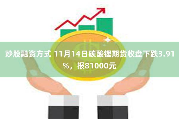 炒股融资方式 11月14日碳酸锂期货收盘下跌3.91%，报81000元