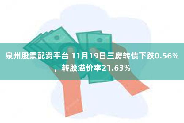 泉州股票配资平台 11月19日三房转债下跌0.56%，转股溢价率21.63%