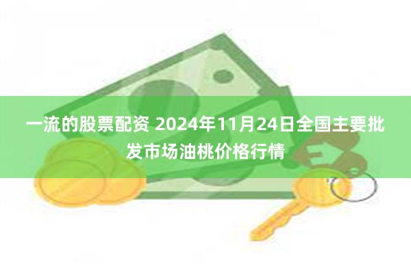 一流的股票配资 2024年11月24日全国主要批发市场油桃价格行情